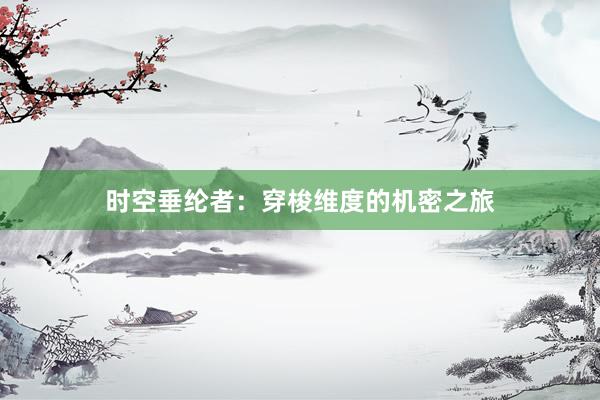 时空垂纶者：穿梭维度的机密之旅